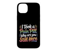 I Took A Pain Pill Why Are You Still Here Sarcasm |- Case for iPhone 14 Plus