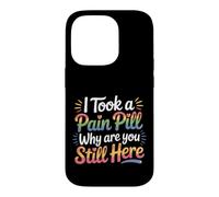 I Took A Pain Pill Why Are You Still Here Sarcasm |- Case for iPhone 14 Pro