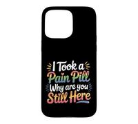 I Took A Pain Pill Why Are You Still Here Sarcasm |- Case for iPhone 15 Pro Max
