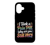 I Took A Pain Pill Why Are You Still Here Sarcasm |- Case for iPhone 16