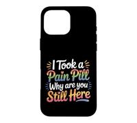 I Took A Pain Pill Why Are You Still Here Sarcasm |- Case for iPhone 16 Pro Max