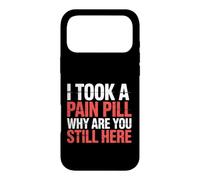 I Took A Pain Pill Why Are You Still Here Sarcasm |- Case for iPhone 17 Pro Max
