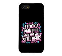 I Took A Pain Pill Why Are You Still Here Sarcasm - Case for iPhone SE (2020) / 7/8