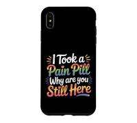 I Took A Pain Pill Why Are You Still Here Sarcasm |- Case for iPhone XS Max