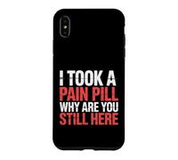 I Took A Pain Pill Why Are You Still Here Sarcasm |- Case for iPhone XS Max