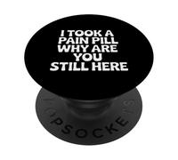 I Took A Pain Pill Why Are You Still Here Sarcasm |- PopSockets Adhesive PopGrip