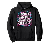 I Took A Pain Pill Why Are You Still Here Sarcasm - Pullover Hoodie