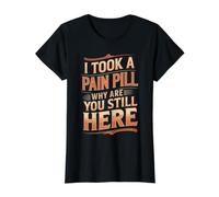 I Took A Pain Pill Why are You Still Here Sarcasm - Value Graphic T-Shirt, Women, Black, M