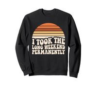 I Took The Long Weekend Permanently Funny Retirement Humour Sweatshirt