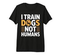 I Train Dogs Not Humans Dog Trainer Premium T-Shirt