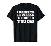 I Trained 18 Weeks to Cheer You On Running Race Spectator T-Shirt