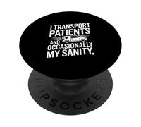 I Transport Patients And Occasionally My Sanity PopSockets Adhesive PopGrip