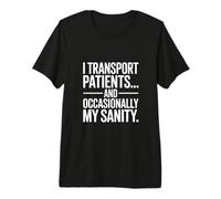 I Transport Patients and Occasionally My Sanity Premium T-Shirt