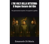 I TRE VOLTI DELLA DITTATURA-Il Regno Oscuro dei Kim: Tre generazioni al potere. Un popolo in gabbia