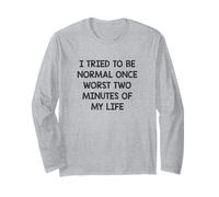 I Tried to be Normal Once Worst Two Minutes of My Life Long Sleeve T-Shirt