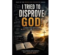 I Tried to Disprove God: 4 (When God Found Me)
