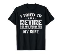 I Tried To Retire But Now I Work For My Wife Funny T-Shirt