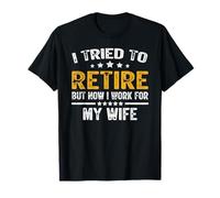 I Tried To Retire But Now I Work For My Wife Funny T-Shirt