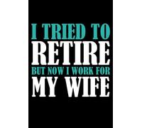 I Tried To Retire But Now I Work For My Wife: Paperback Note Book, 120 pages, lined, 6x9