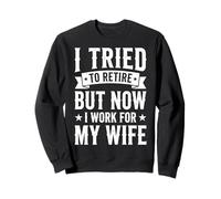 I Tried To Retire But Now I Work For My Wife Sweatshirt