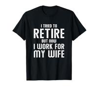 I Tried To Retire But Now I Work For My Wife T-Shirt