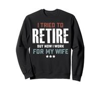 I Tried to Retire Now Work for My Wife Retirement Sweatshirt