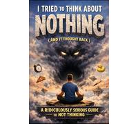 I Tried to Think About Nothing (And It Thought Back): A Ridiculously Serious Guide to Not Thinking