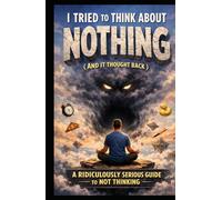 I Tried to Think About Nothing (And It Thought Back): A Ridiculously Serious Guide to Not Thinking