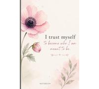 I Trust Myself to Become Who I Am Meant to Be: Inspirational Affirmation Notebook for Women | Beautiful Floral Design for Journaling, Notes, Lists & Everyday Writing