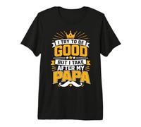 I Try to Be Good But I Take After My Papa Premium T-Shirt