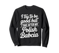 I Try To Be Good But I Take After My Polish Babcia Sweatshirt