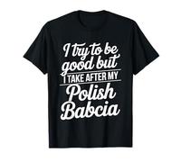 I Try To Be Good But I Take After My Polish Babcia T-Shirt