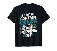 I Try To Contain My Crazy But The Lid Keeps Popping Off T-Shirt