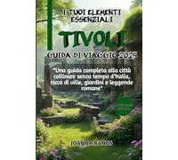 I TUOI ELEMENTI ESSENZIALI TIVOLI GUIDA DI VIAGGIO 2025: “Una guida completa alla città collinare senza tempo d’Italia, ricca di ville, giardini e leggende romane”