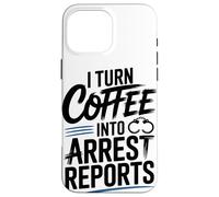 I Turn Coffee Into Arrest Reports Case for iPhone 16 Pro Max