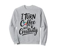 I Turn Coffee Into Creativity Inspiration Sweatshirt