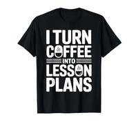 I Turn Coffee into Lesson Plans Funny Teachers T-Shirt