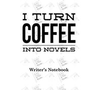 I Turn Coffee Into Novels - A Writer's Notebook: Novelist's Story Ideas Notebook With Pages to Create Plot and Character Outlines: Story Writer Gift