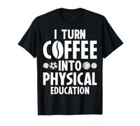 I Turn Coffee Into Physical Education Gym Coach PE Teacher T-Shirt