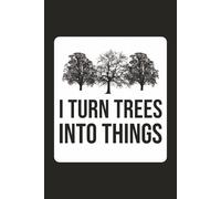 I Turn Trees Into Things: Funny Carpenter Woodworker Saying Humor Work Gift For Woodworking Lovers, Handmade Craftsman, Students And Teachers | Blank Lined Journal/Notebook | 6 X 9 Inches, 120 Pages.