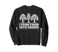 I Turn Trees Into Things Funny Woodworking Carpenter Slogan Sweatshirt