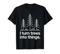 I Turn Trees Into Things Maker Crafter Artisan T-Shirt