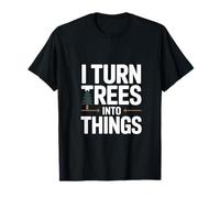 I Turn Trees into Things Woodworking Humor T-Shirt