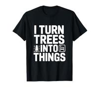 I Turn Trees into Things Woodworking Humor T-Shirt