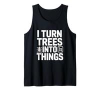 I Turn Trees into Things Woodworking Humor Tank Top