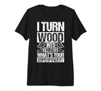 I Turn Wood INTO Things What's Your Superpower? Woodworker Premium T-Shirt