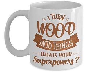 I Turn Wood Into Things Whats Your Superpowers ? Themed Funny 11 Oz White Ceramic Coffee Mug/Cup.