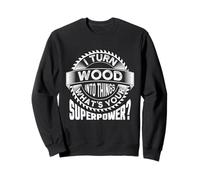 I Turn Wood Into Things - Woodworking Woodworker Sweatshirt