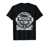 I Turn Wood Into Things - Woodworking Woodworker T-Shirt