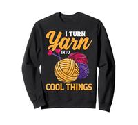 I Turn Yarn Into Cool Things Knitting Craft Crocheting Humor Sweatshirt